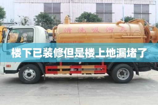 楼下已装修但是楼上地漏堵了