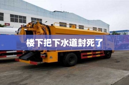 楼下把下水道封死了 楼下把下水道封死了