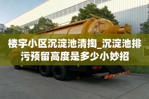 楼宇小区沉淀池清掏_沉淀池排污预留高度是多少小妙招