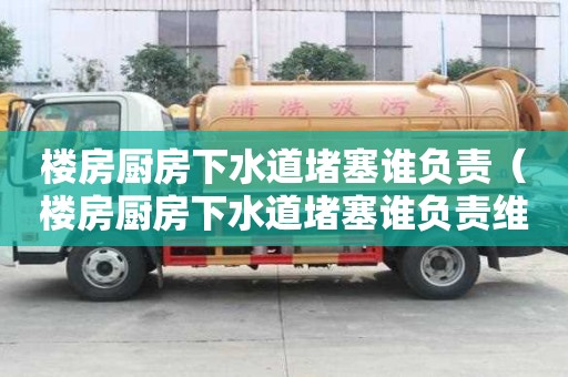 楼房厨房下水道堵塞谁负责（楼房厨房下水道堵塞谁负责维修）