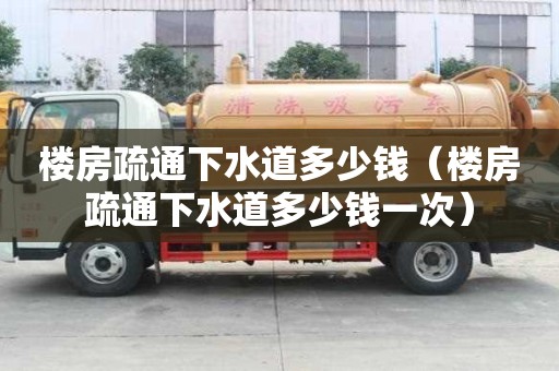 楼房疏通下水道多少钱（楼房疏通下水道多少钱一次）