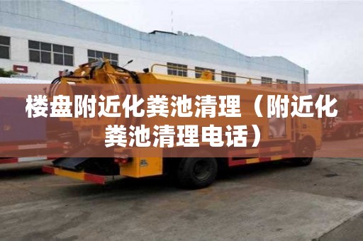 楼盘附近化粪池清理（附近化粪池清理电话）