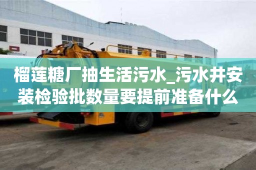 榴莲糖厂抽生活污水_污水井安装检验批数量要提前准备什么