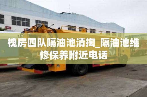 槐房四队隔油池清掏_隔油池维修保养附近电话