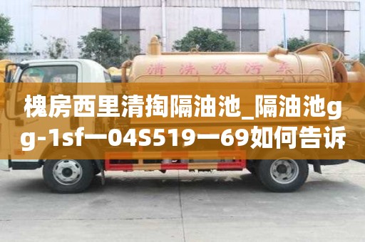 槐房西里清掏隔油池_隔油池gg-1sf一04S519一69如何告诉你