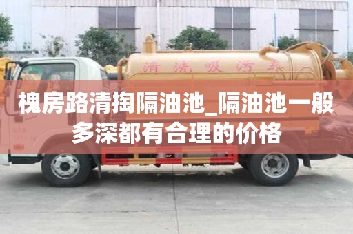 槐房路清掏隔油池_隔油池一般多深都有合理的价格
