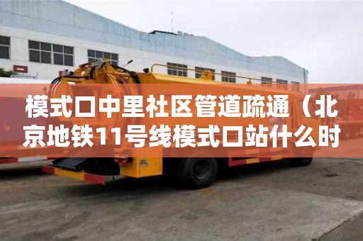 模式口中里社区管道疏通（北京地铁11号线模式口站什么时候开通）