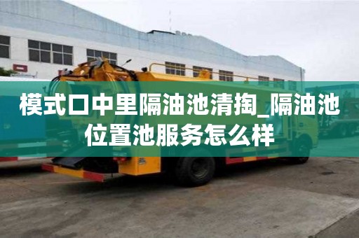 模式口中里隔油池清掏_隔油池位置池服务怎么样