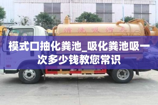 模式口抽化粪池_吸化粪池吸一次多少钱教您常识