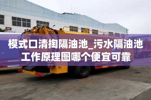 模式口清掏隔油池_污水隔油池工作原理图哪个便宜可靠