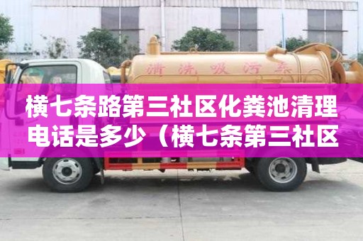 横七条路第三社区化粪池清理电话是多少（横七条第三社区居民委员会电话）
