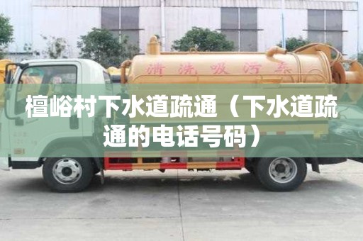 檀峪村下水道疏通（下水道疏通的电话号码）