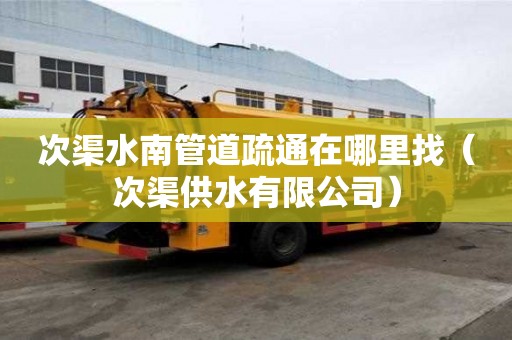 次渠水南管道疏通在哪里找（次渠供水有限公司）