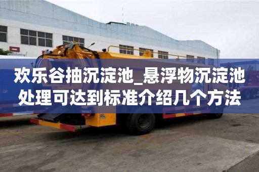 欢乐谷抽沉淀池_悬浮物沉淀池处理可达到标准介绍几个方法