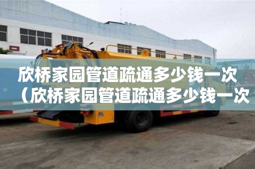 欣桥家园管道疏通多少钱一次(欣桥家园管道疏通多少钱一次啊) 欣桥家园管道疏通多少钱一次(欣桥家园管道疏通多少钱一次啊)