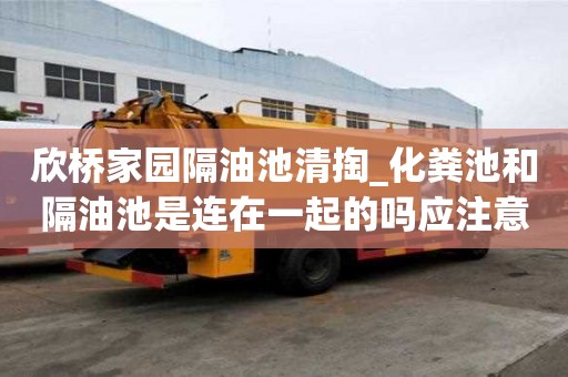 欣桥家园隔油池清掏_化粪池和隔油池是连在一起的吗应注意哪些