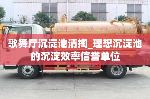 歌舞厅沉淀池清掏_理想沉淀池的沉淀效率信誉单位