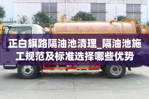 正白旗路隔油池清理_隔油池施工规范及标准选择哪些优势