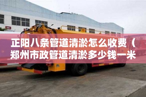正阳八条管道清淤怎么收费（郑州市政管道清淤多少钱一米）