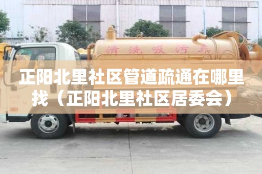 正阳北里社区管道疏通在哪里找（正阳北里社区居委会）