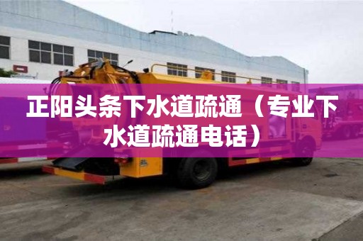 正阳头条下水道疏通（专业下水道疏通电话）