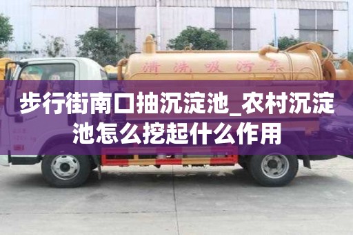 步行街南口抽沉淀池_农村沉淀池怎么挖起什么作用