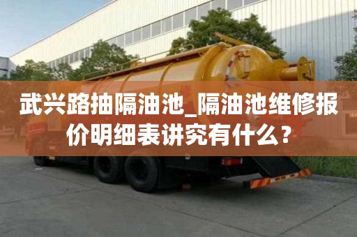 武兴路抽隔油池_隔油池维修报价明细表讲究有什么？