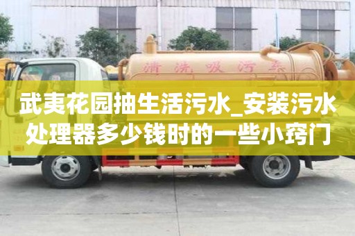 武夷花园抽生活污水_安装污水处理器多少钱时的一些小窍门