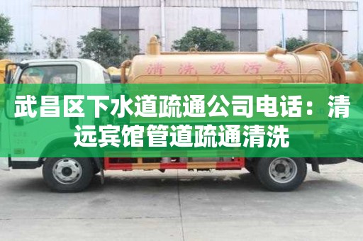 武昌区下水道疏通公司电话：清远宾馆管道疏通清洗
