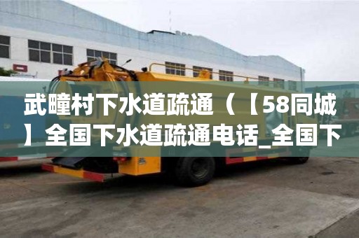 武疃村下水道疏通（【58同城】全国下水道疏通电话_全国下水道疏通价格）