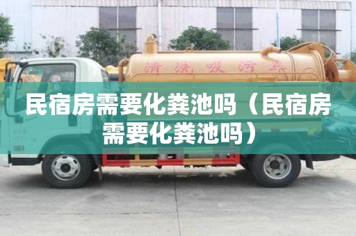 民宿房需要化粪池吗（民宿房需要化粪池吗）