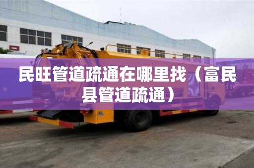 民旺管道疏通在哪里找（富民县管道疏通）