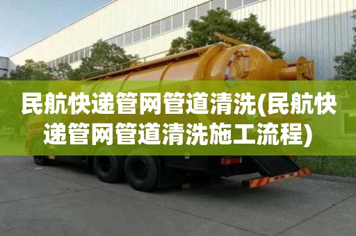 民航快递管网管道清洗(民航快递管网管道清洗施工流程)