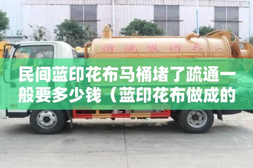 民间蓝印花布马桶堵了疏通一般要多少钱（蓝印花布做成的工艺品）