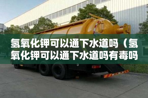 氢氧化钾可以通下水道吗（氢氧化钾可以通下水道吗有毒吗）