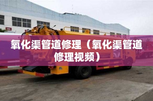 氧化渠管道修理(氧化渠管道修理视频) 氧化渠管道修理(氧化渠管道修理视频)