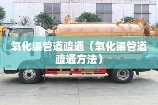 氧化渠管道疏通（氧化渠管道疏通方法）