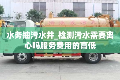 水务抽污水井_检测污水需要离心吗服务费用的高低