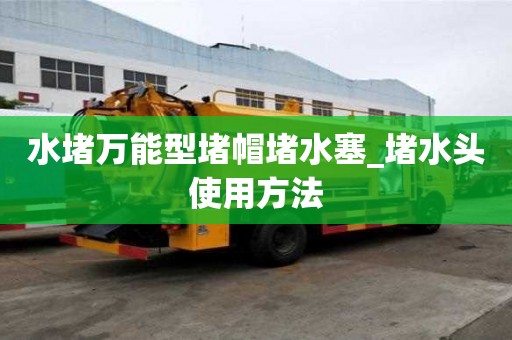 水堵万能型堵帽堵水塞_堵水头使用方法