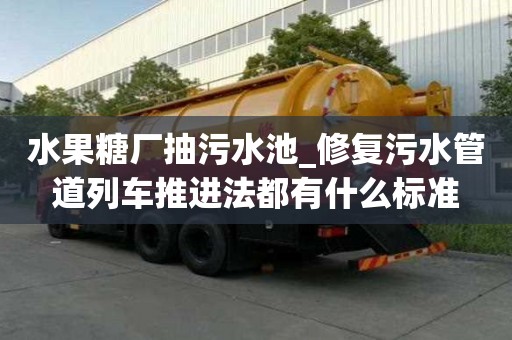 水果糖厂抽污水池_修复污水管道列车推进法都有什么标准
