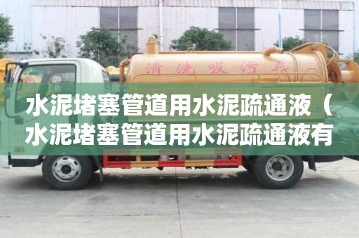 水泥堵塞管道用水泥疏通液（水泥堵塞管道用水泥疏通液有用吗）