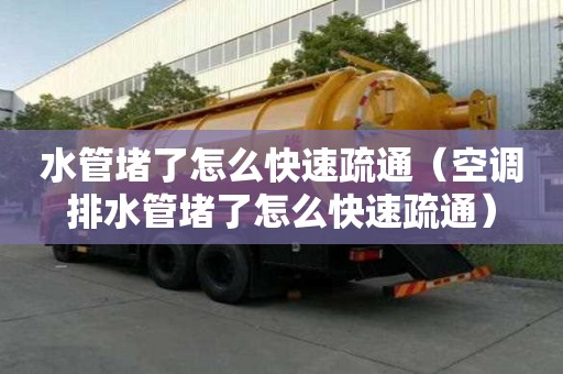 水管堵了怎么快速疏通（空调排水管堵了怎么快速疏通）
