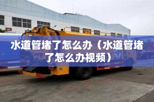 水道管堵了怎么办(水道管堵了怎么办视频) 水道管堵了怎么办(水道管堵了怎么办视频)