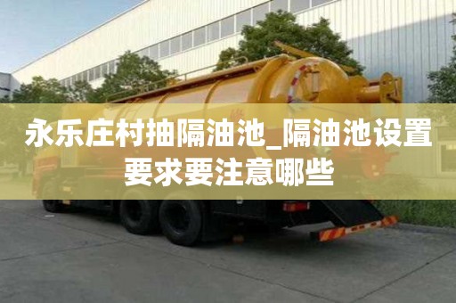 永乐庄村抽隔油池_隔油池设置要求要注意哪些