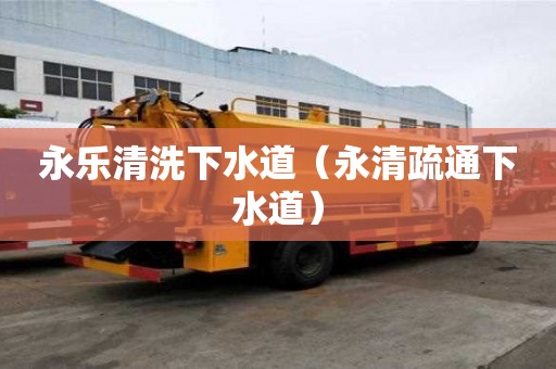 永乐清洗下水道（永清疏通下水道）