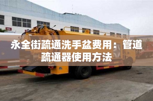 永全街疏通洗手盆费用：管道疏通器使用方法