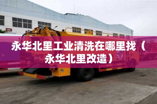 永华北里工业清洗在哪里找（永华北里改造）
