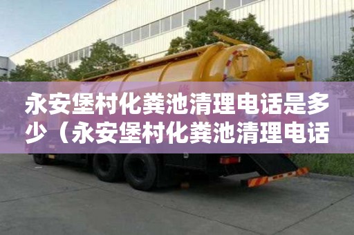 永安堡村化粪池清理电话是多少（永安堡村化粪池清理电话是多少号）