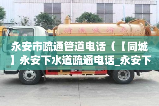 永安市疏通管道电话(【同城】永安下水道疏通电话_永安下水道疏通价格) 永安市疏通管道电话(【同城】永安下水道疏通电话_永安下水道疏通价格)