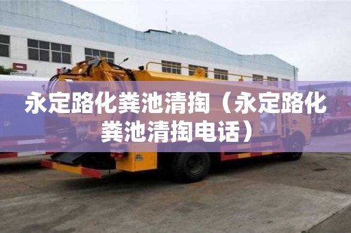永定路化粪池清掏（永定路化粪池清掏电话）